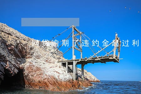 网贷逾期了违约金超过利息 网贷逾期了违约金超过利息