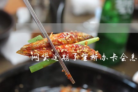 网贷逾期了重新办卡会怎样 网贷逾期了重新办卡会怎样