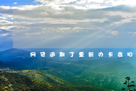 网贷逾期了重新办卡会扣钱吗 网贷逾期了重新办卡会扣钱吗