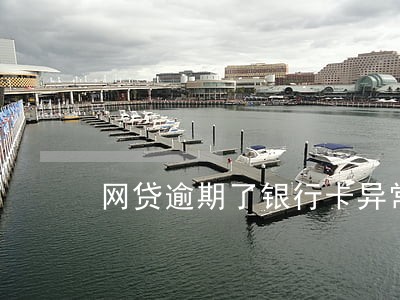 网贷逾期了银行卡异常了是什么 网贷逾期了银行卡异常了是什么