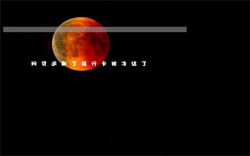 网贷逾期了银行卡被冻结了 网贷逾期了银行卡被冻结了