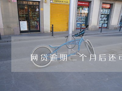 网贷逾期二个月后还可以吗 网贷逾期二个月后还可以吗