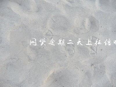 网贷逾期二天上征信吗 网贷逾期二天上征信吗