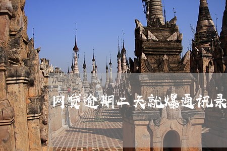 网贷逾期二天就爆通讯录了吗 网贷逾期二天就爆通讯录了吗