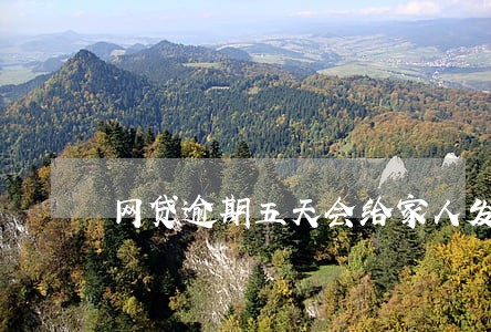 网贷逾期五天会给家人发短信吗 网贷逾期五天会给家人发短信吗
