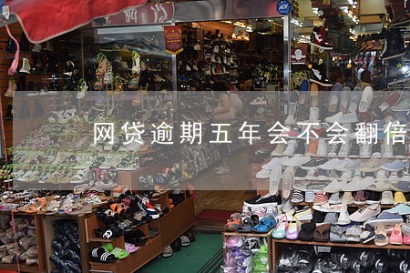 网贷逾期五年会不会翻倍 网贷逾期五年会不会翻倍