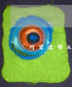 网贷逾期五年会怎样 网贷逾期五年会怎样