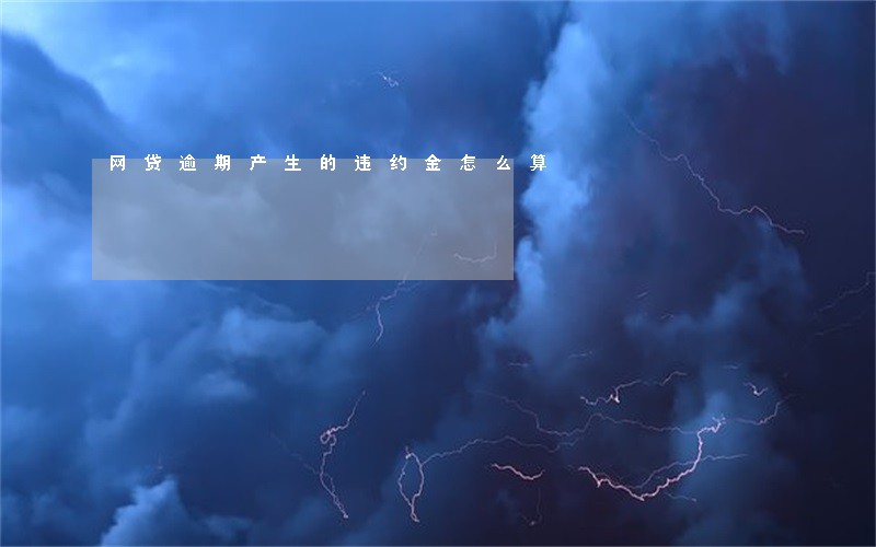 网贷逾期产生的违约金怎么算 网贷逾期产生的违约金怎么算
