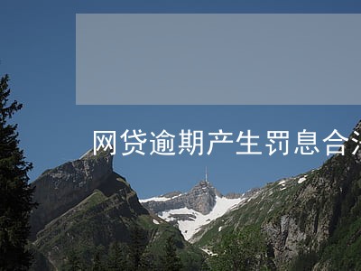 网贷逾期产生罚息合法吗 网贷逾期产生罚息合法吗