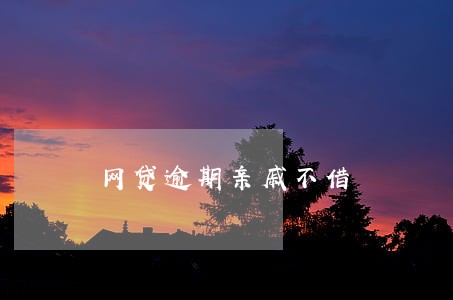 网贷逾期亲戚不借 网贷逾期亲戚不借