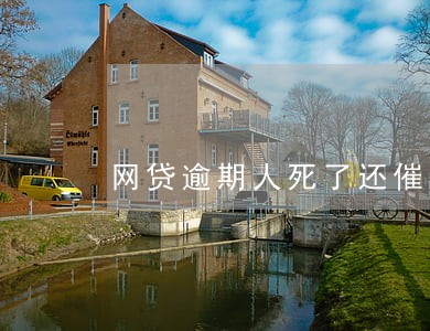 网贷逾期人死了还催收吗 网贷逾期人死了还催收吗