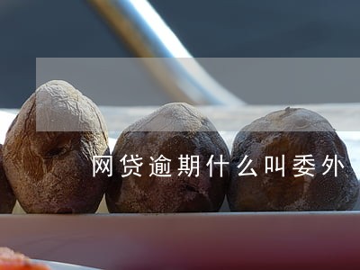 网贷逾期什么叫委外 网贷逾期什么叫委外