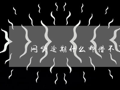 网贷逾期什么都借不了了 网贷逾期什么都借不了了