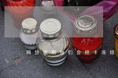 网贷逾期他们会把卡冻结么 网贷逾期他们会把卡冻结么