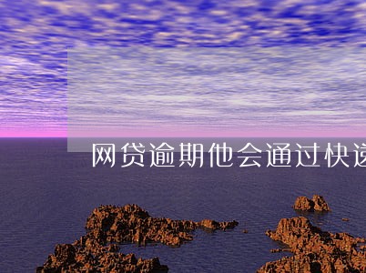 网贷逾期他会通过快递 网贷逾期他会通过快递