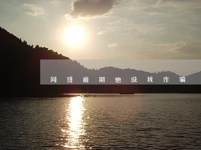 网贷逾期他说我诈骗 网贷逾期他说我诈骗