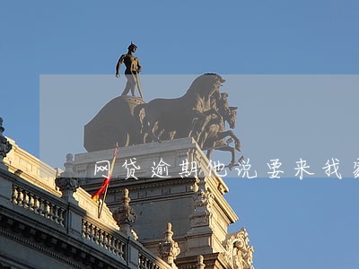 网贷逾期他说要来我家怎么办 网贷逾期他说要来我家怎么办