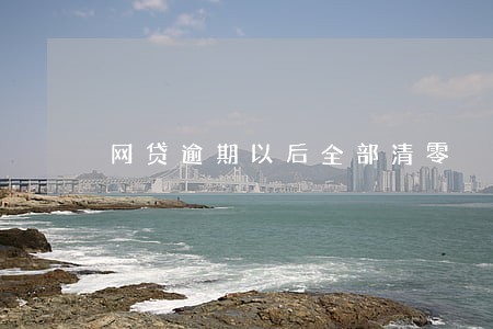 网贷逾期以后全部清零 网贷逾期以后全部清零