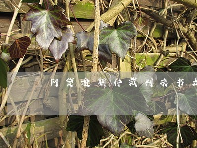 网贷逾期仲裁判决书是真的吗 网贷逾期仲裁判决书是真的吗