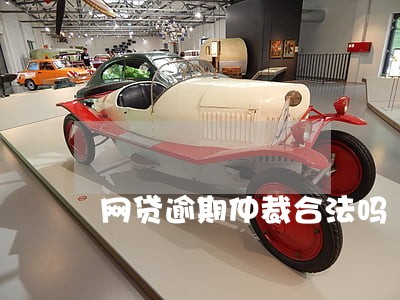 网贷逾期仲裁合法吗 网贷逾期仲裁合法吗