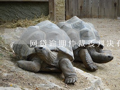 网贷逾期仲裁委判决有啥后果 网贷逾期仲裁委判决有啥后果