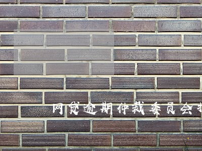 网贷逾期仲裁委员会打电话来 网贷逾期仲裁委员会打电话来