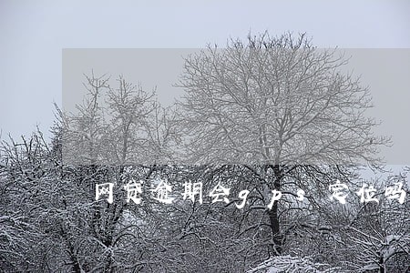 网贷逾期会gps定位吗 网贷逾期会gps定位吗