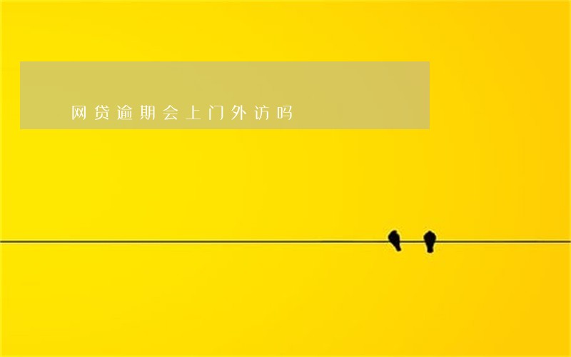 网贷逾期会上门外访吗 网贷逾期会上门外访吗