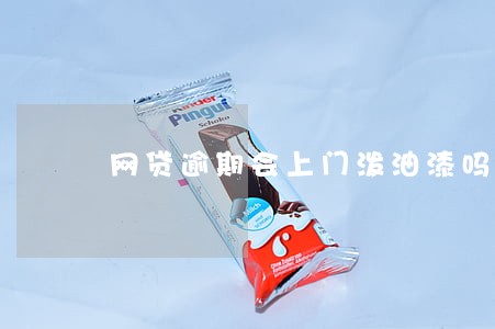 网贷逾期会上门泼油漆吗 网贷逾期会上门泼油漆吗