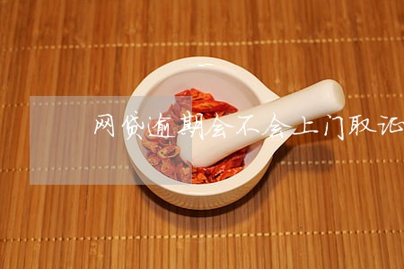 网贷逾期会不会上门取证 网贷逾期会不会上门取证