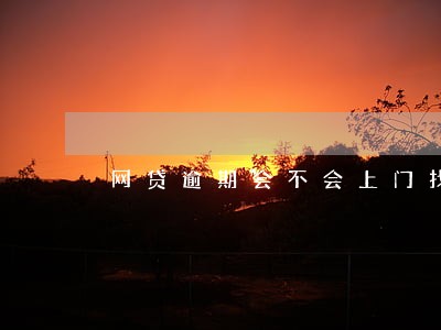 网贷逾期会不会上门找 网贷逾期会不会上门找