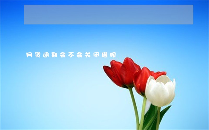 网贷逾期会不会关闭借呗 网贷逾期会不会关闭借呗