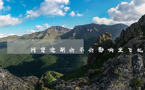 网贷逾期会不会影响坐飞机动车 网贷逾期会不会影响坐飞机动车