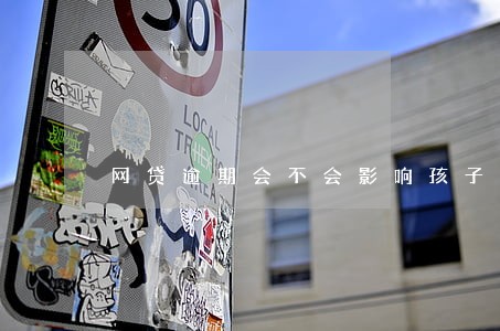 网贷逾期会不会影响孩子以后工作 网贷逾期会不会影响孩子以后工作