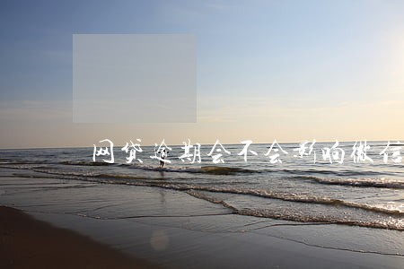 网贷逾期会不会影响微信封号 网贷逾期会不会影响微信封号