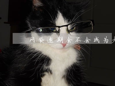 网贷逾期会不会成为老赖 网贷逾期会不会成为老赖