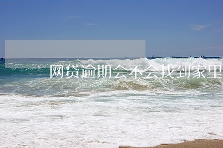 网贷逾期会不会找到家里