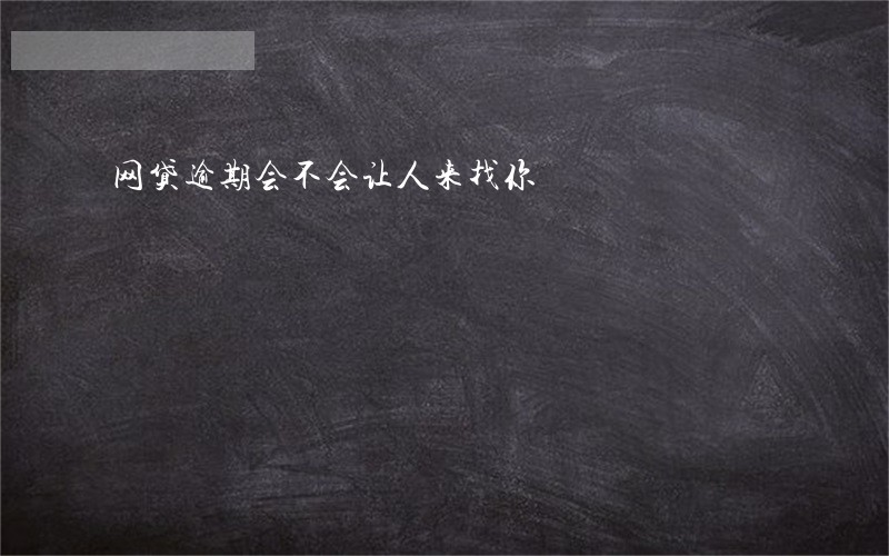 网贷逾期会不会让人来找你 网贷逾期会不会让人来找你