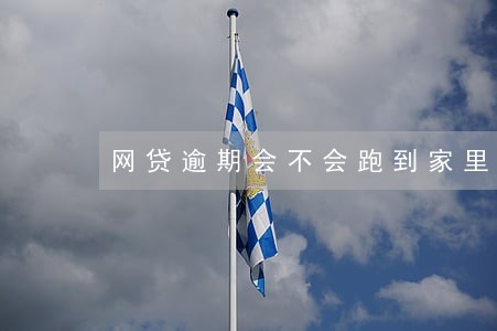 网贷逾期会不会跑到家里去 网贷逾期会不会跑到家里去