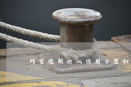 网贷逾期会从信用卡里扣钱吗 网贷逾期会从信用卡里扣钱吗