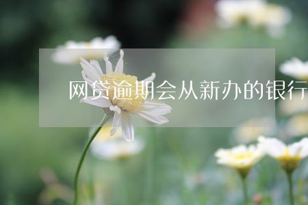 网贷逾期会从新办的银行卡扣钱吗
