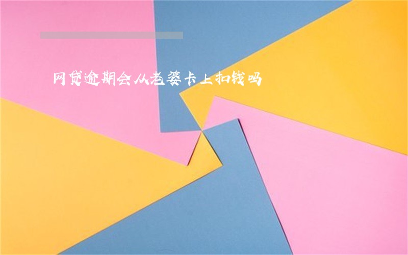 网贷逾期会从老婆卡上扣钱吗 网贷逾期会从老婆卡上扣钱吗