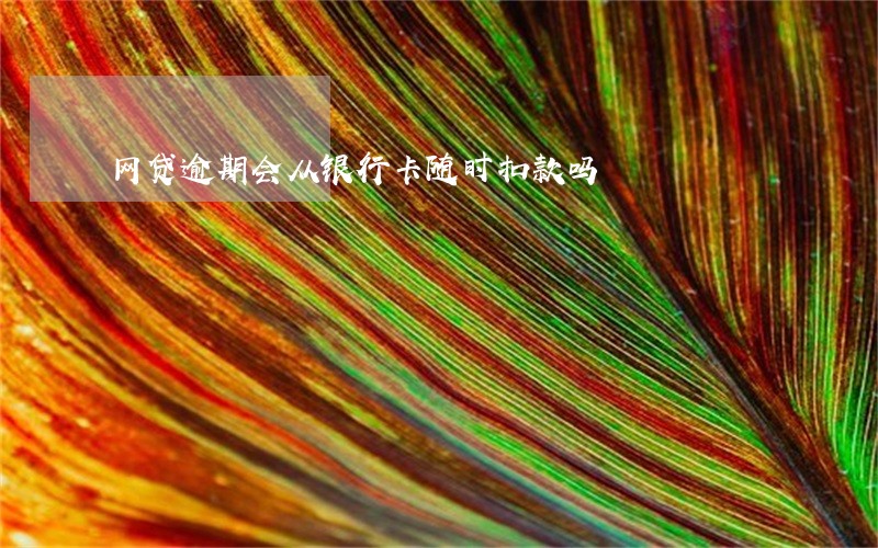 网贷逾期会从银行卡随时扣款吗 网贷逾期会从银行卡随时扣款吗
