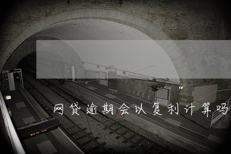 网贷逾期会以复利计算吗 网贷逾期会以复利计算吗