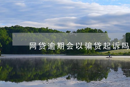 网贷逾期会以骗贷起诉吗 网贷逾期会以骗贷起诉吗