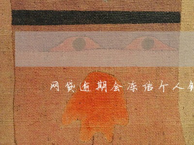 网贷逾期会冻结个人银行 网贷逾期会冻结个人银行
