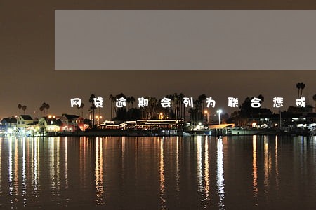 网贷逾期会列为联合惩戒名单吗 网贷逾期会列为联合惩戒名单吗