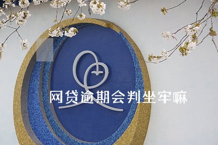 网贷逾期会判坐牢嘛 网贷逾期会判坐牢嘛