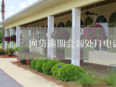 网贷逾期会到处打电话吗 网贷逾期会到处打电话吗
