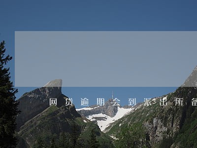 网贷逾期会到派出所备案吗